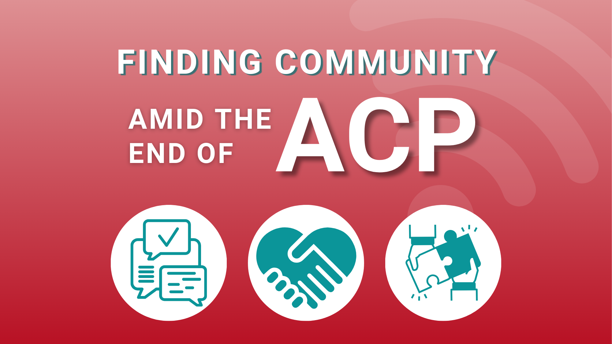 Graphic with red background says Finding Community amid the end of ACP; Three green icons show speech bubbles, hands shaking, adn puzzle pieces together